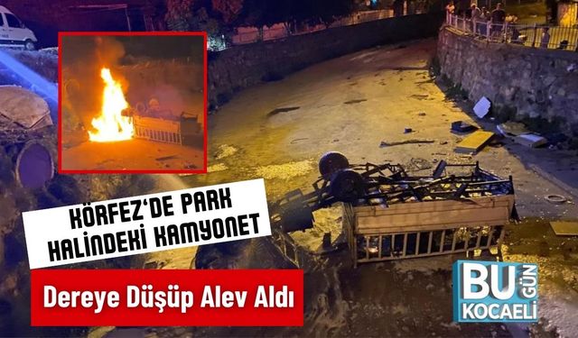 Körfez’de Park Halindeki Kamyonet Dereye Düşüp Alev Aldı