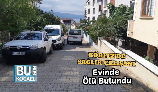 Körfez’de Sağlık Çalışanı Evinde Ölü Bulundu