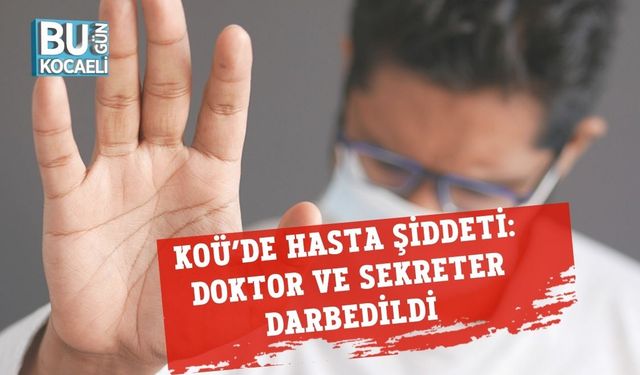 KOÜ’de Hasta Şiddeti: Doktor ve Sekreter Darbedildi
