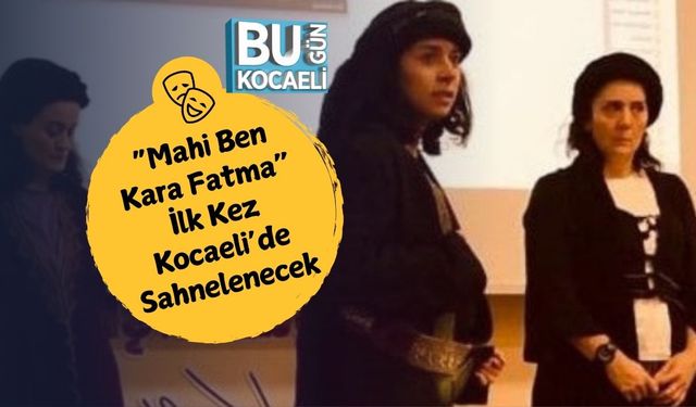 “Mahi Ben Kara Fatma” İlk Kez Kocaeli’de Sahnelenecek