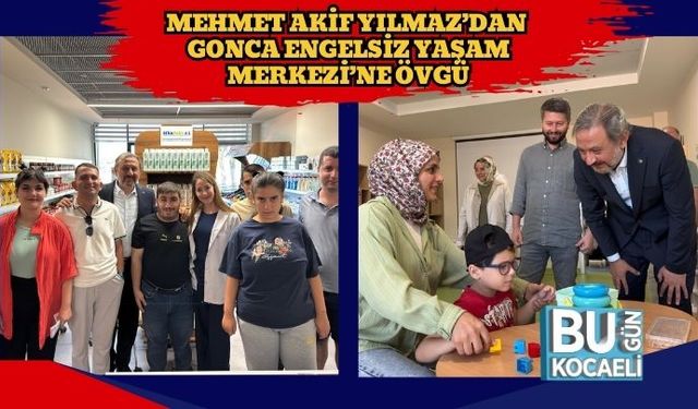 Mehmet Akif Yılmaz’dan Gonca Engelsiz Yaşam Merkezi’ne Övgü