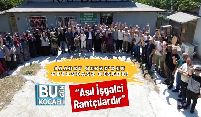 Saadet Gebze’den Vatandaşa Destek! “Asıl İşgalci Rantçılardır”