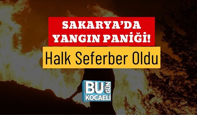 Sakarya’da Yangın Paniği! Halk Seferber Oldu