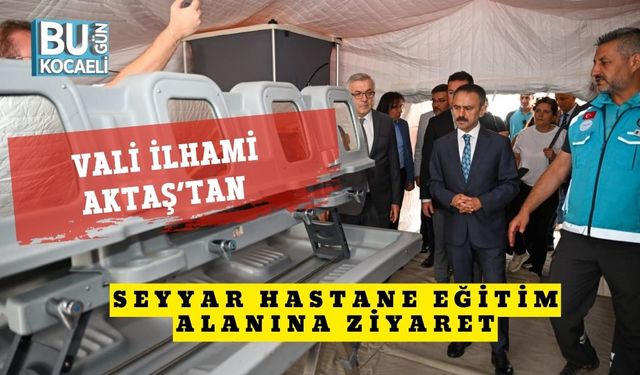 Vali İlhami Aktaş’tan Seyyar Hastane Eğitim Alanına Ziyaret