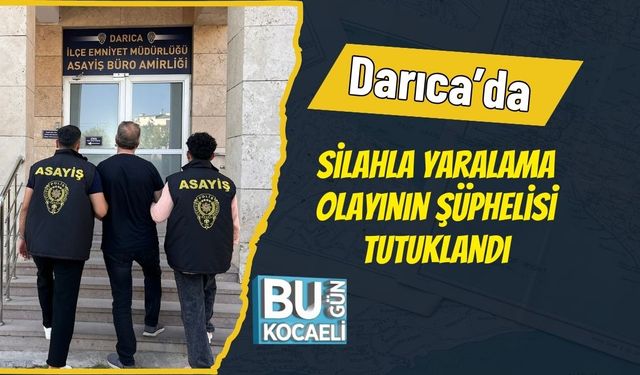 Darıca’da Silahla Yaralama Olayının Şüphelisi Tutuklandı
