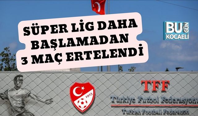 Süper Lig Daha Başlamadan 3 Maç Ertelendi