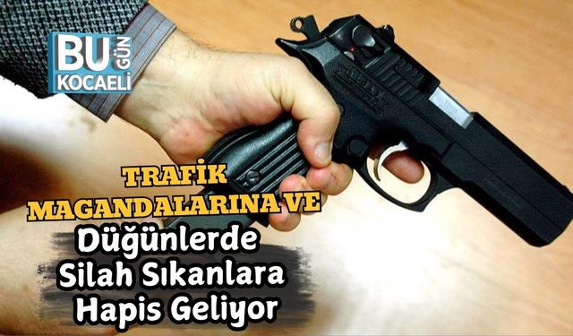 Trafik Magandalarına ve Düğünlerde Silah Sıkanlara Hapis Geliyor