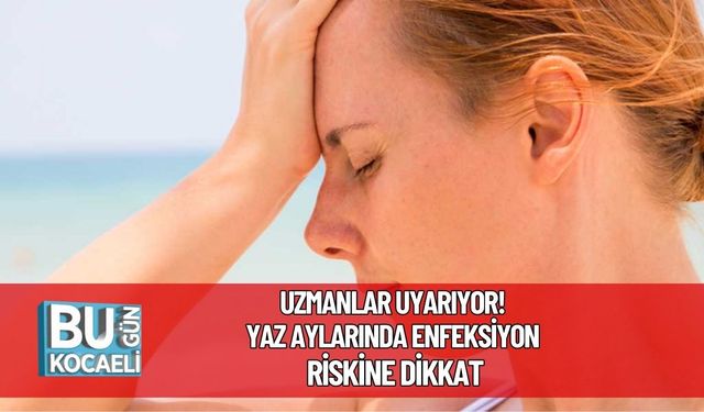Uzmanlar Uyarıyor! Yaz Aylarında Enfeksiyon Riskine Dikkat