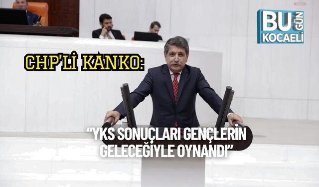 CHP’li Kanko: “YKS Sonuçları Gençlerin Geleceğiyle Oynandı”