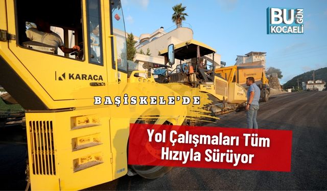 Başiskele’de Yol Çalışmaları Tüm Hızıyla Sürüyor