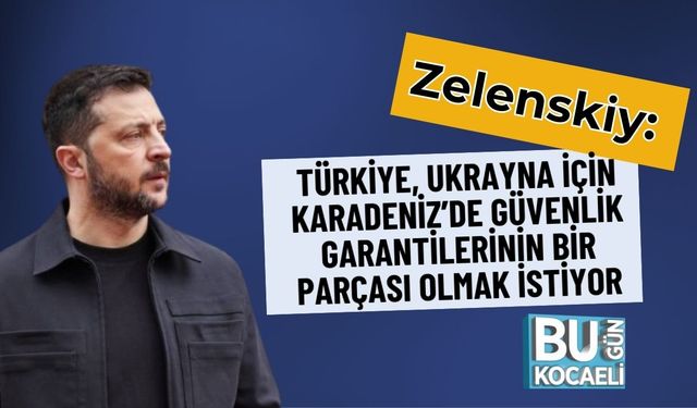 Zelenskiy: Türkiye, Ukrayna İçin Karadeniz’de Güvenlik Garantilerinin Bir Parçası Olmak İstiyor
