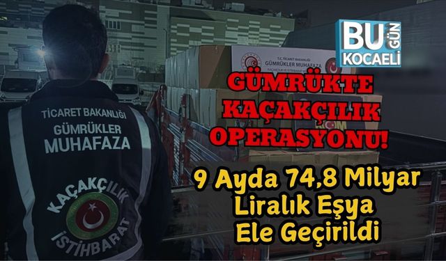 Gümrükte Kaçakçılık Operasyonu! 9 Ayda 74,8 Milyar Liralık Eşya Ele Geçirildi