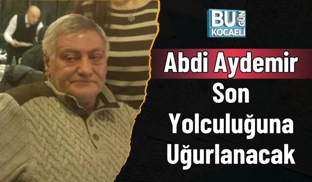Abdi Aydemir Son Yolculuğuna Uğurlanacak