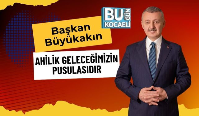 Başkan Büyükakın: Ahilik Geleceğimizin Pusulasıdır