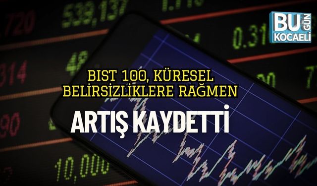 BIST 100, Küresel Belirsizliklere Rağmen Artış Kaydetti