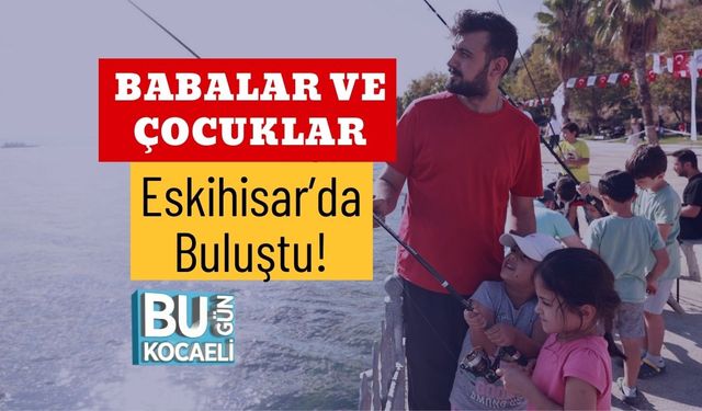 Babalar ve Çocuklar Eskihisar’da Buluştu!