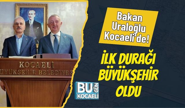 Bakan Uraloğlu Kocaeli’de! İlk Durağı Büyükşehir Oldu