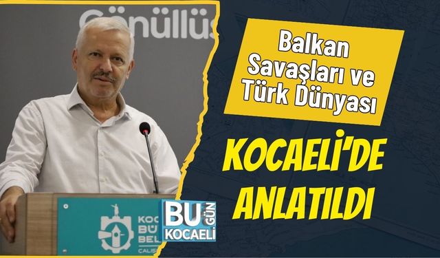 Balkan Savaşları ve Türk Dünyası Kocaeli’de Anlatıldı