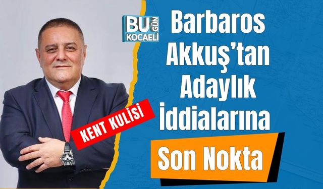 Barbaros Akkuş’tan Adaylık İddialarına Son Nokta