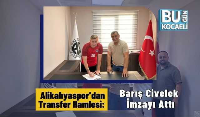 Alikahyaspor’dan Transfer Hamlesi: Barış Civelek İmzayı Attı