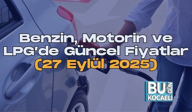 Benzin, Motorin ve LPG’de Güncel Fiyatlar (27 Eylül 2025)