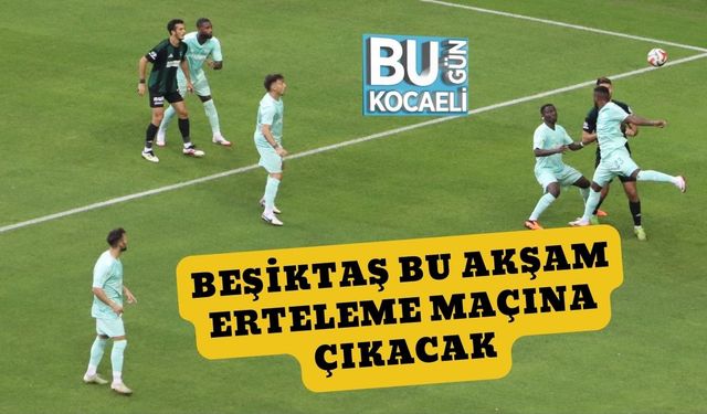 Beşiktaş Bu Akşam Erteleme Maçına Çıkacak