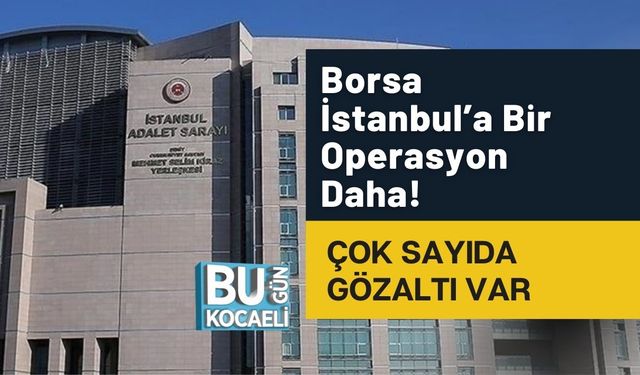 Borsa İstanbul’a Bir Operasyon Daha! Çok Sayıda Gözaltı Var