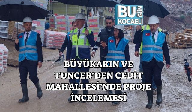 Büyükakın ve Tuncer’den Cedit Mahallesi’nde Proje İncelemesi