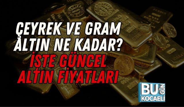 Çeyrek ve Gram Altın Ne Kadar? İşte Güncel Altın Fiyatları