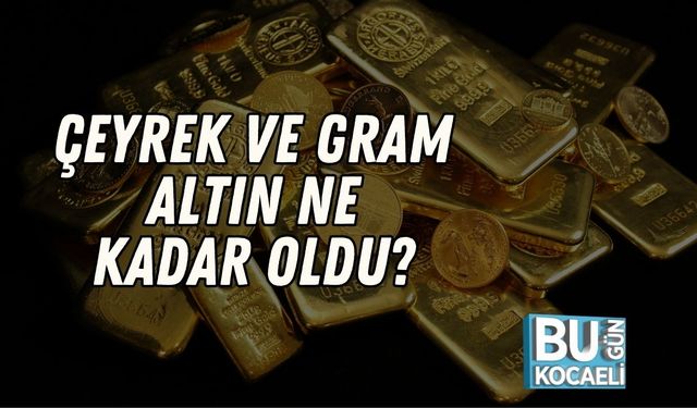 Çeyrek ve Gram Altın Ne Kadar Oldu?