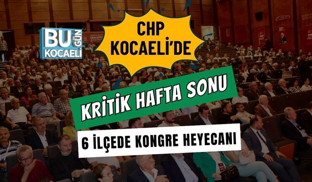 CHP Kocaeli’de Kritik Hafta Sonu: 6 İlçede Kongre Heyecanı