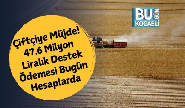 Çiftçiye Müjde! 47,6 Milyon Liralık Destek Ödemesi Bugün Hesaplarda