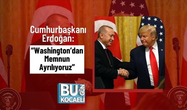 Cumhurbaşkanı Erdoğan: “Washington’dan Memnun Ayrılıyoruz”