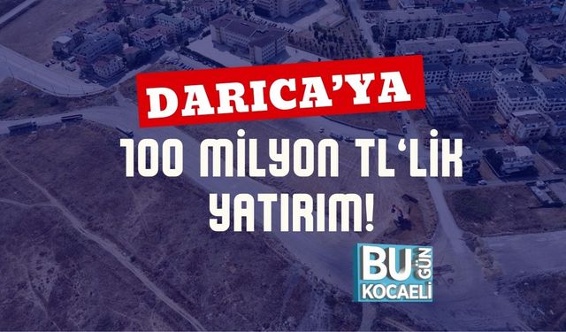 Darıca’ya 100 Milyon TL’lik Yatırım!