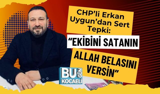 CHP’li Erkan Uygun’dan Sert Tepki: “Ekibini Satanın Allah Belasını Versin”