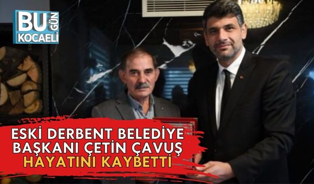 Eski Derbent Belediye Başkanı Çetin Çavuş Hayatını Kaybetti