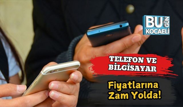 Telefon ve Bilgisayar Fiyatlarına Zam Yolda!