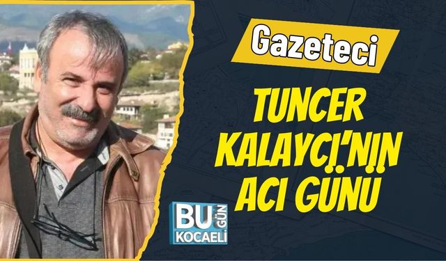 Gazeteci Tuncer Kalaycı’nın Acı Günü