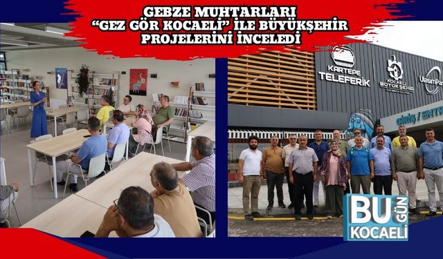 Gebze Muhtarları “Gez Gör Kocaeli” ile Büyükşehir Projelerini İnceledi
