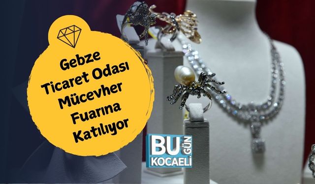 Gebze Ticaret Odası Mücevher Fuarına Katılıyor