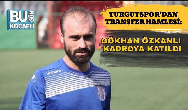 Turgutspor’dan Transfer Hamlesi: Gökhan Özkanlı Kadroya Katıldı