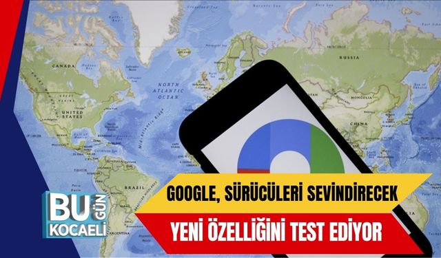 Google, Sürücüleri Sevindirecek Yeni Özelliğini Test Ediyor