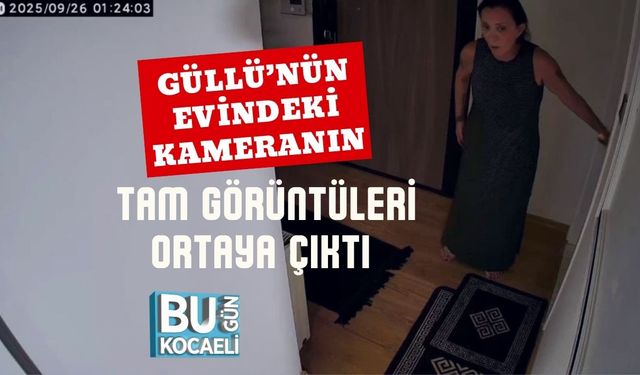 Güllü’nün Evindeki Kameranın Tam Görüntüleri Ortaya Çıktı