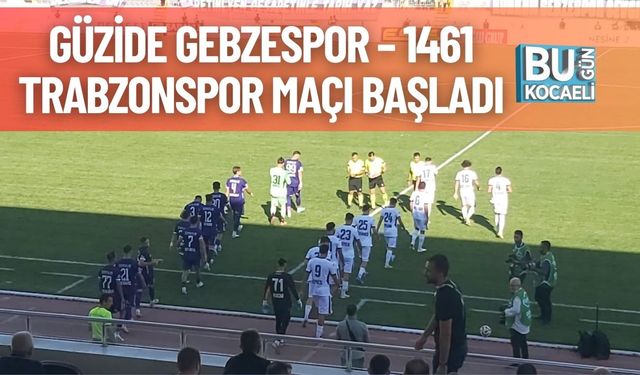 Güzide Gebzespor – 1461 Trabzonspor Maçı Başladı