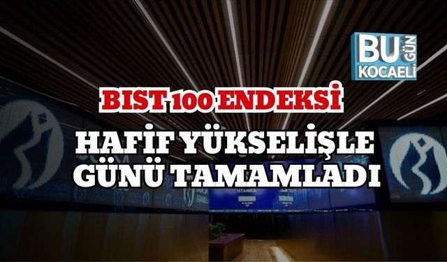 BIST 100 Endeksi Hafif Yükselişle Günü Tamamladı