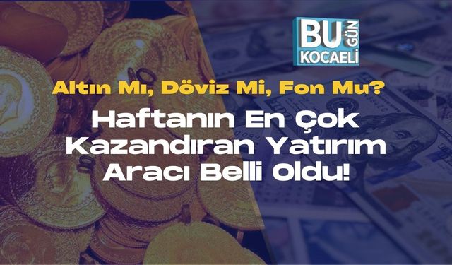 Altın Mı, Döviz Mi, Fon Mu? Haftanın En Çok Kazandıran Yatırım Aracı Belli Oldu!