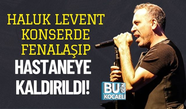 Haluk Levent Konserde Fenalaşıp Hastaneye Kaldırıldı!