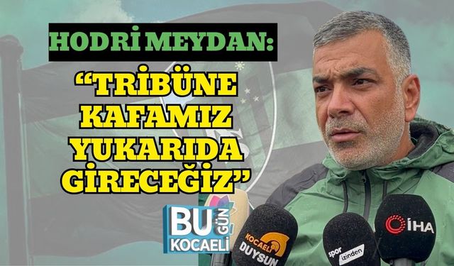 Hodri Meydan: “Tribüne Kafamız Yukarıda Gireceğiz”