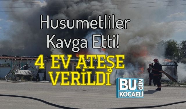 Husumetliler Kavga Etti! 4 Ev Ateşe Verildi