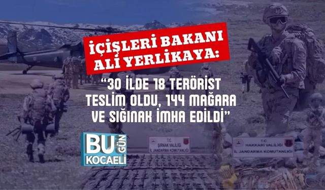 İçişleri Bakanı Ali Yerlikaya: “30 İlde 18 Terörist Teslim Oldu, 144 Mağara ve Sığınak İmha Edildi”